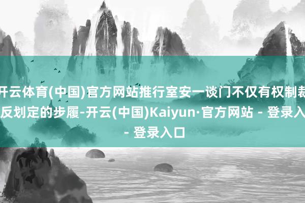 开云体育(中国)官方网站推行室安一谈门不仅有权制裁违反划定的步履-开云(中国)Kaiyun·官方网站 - 登录入口
