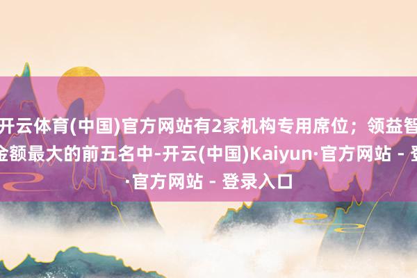 开云体育(中国)官方网站有2家机构专用席位；领益智造卖出金额最大的前五名中-开云(中国)Kaiyun·官方网站 - 登录入口
